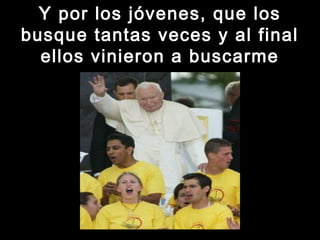 Y por los jóvenes, que losY por los jóvenes, que los
busque tantas veces y al finalbusque tantas veces y al final
ellos vinieron a buscarmeellos vinieron a buscarme
 
