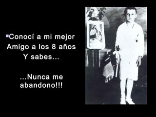 Conocí a mi mejorConocí a mi mejor
Amigo a los 8 añosAmigo a los 8 años
Y sabes…Y sabes…
……Nunca meNunca me
abandono!!!abandono!!!
 