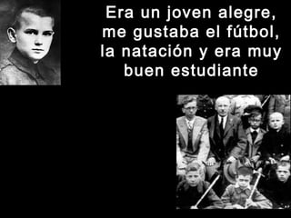 Era un joven alegre,Era un joven alegre,
me gustaba el fútbol,me gustaba el fútbol,
la natación y era muyla natación y era muy
buen estudiantebuen estudiante
 