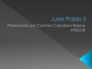 Juan Pablo II Presentado por Carmen Caballero Baena 4ºESO/B 