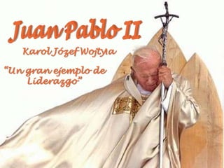 Juan Pablo II KarolJózefWojtyła  “Un gran ejemplo de Liderazgo” 