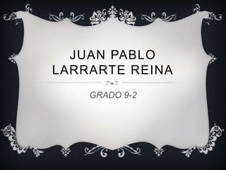 JUAN PABLO
LARRARTE REINA
GRADO 9-2
 