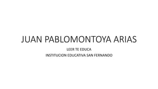 JUAN PABLOMONTOYA ARIAS
LEER TE EDUCA
INSTITUCION EDUCATIVA SAN FERNANDO
 