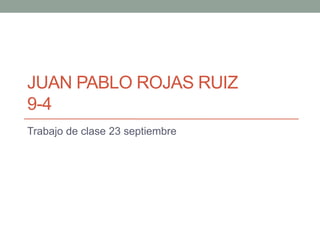 JUAN PABLO ROJAS RUIZ 
9-4 
Trabajo de clase 23 septiembre 
 