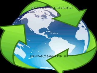 RECICLAJE TECNOLOGICO
JUAN PABLO SANMARTIN ALVAREZ 8-4
8°4
RECICLAJE TECNOLOGICO
JUAN PABLO SANMARTIN 8-4
 