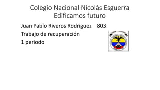 Colegio Nacional Nicolás Esguerra
Edificamos futuro
Juan Pablo Riveros Rodriguez 803
Trabajo de recuperación
1 periodo
 