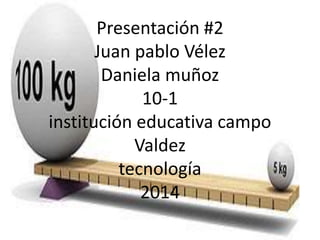 Presentación #2
Juan pablo Vélez
Daniela muñoz
10-1
institución educativa campo
Valdez
tecnología
2014
 