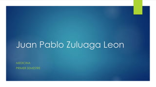 Juan Pablo Zuluaga Leon
MEDICINA
PRIMER SEMESTRE
 