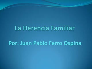 La Herencia Familiar Por: Juan Pablo Ferro Ospina 