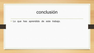 conclusión 
• Lo que has aprendido de este trabajo. 
 
