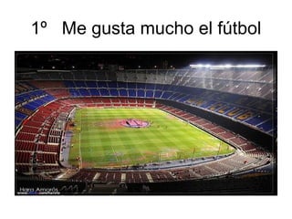 1º Me gusta mucho el fútbol
 