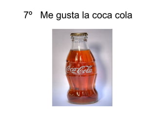 7º Me gusta la coca cola
 