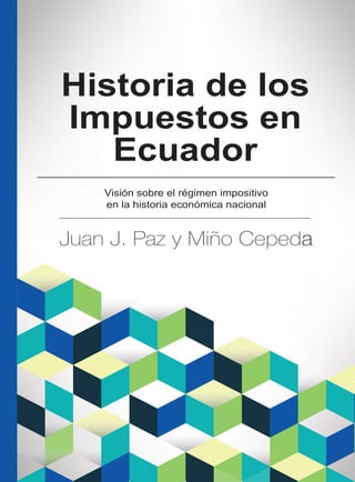 Historia de los
Impuestos en
Ecuador
Visión sobre el régimen impositivo
en la historia económica nacional
 
