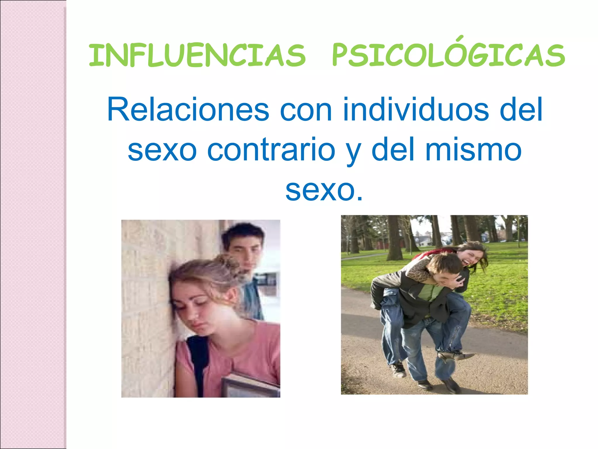 INFLUENCIAS  PSICOLÓGICAS Relaciones con individuos del sexo contrario y del mismo sexo. 