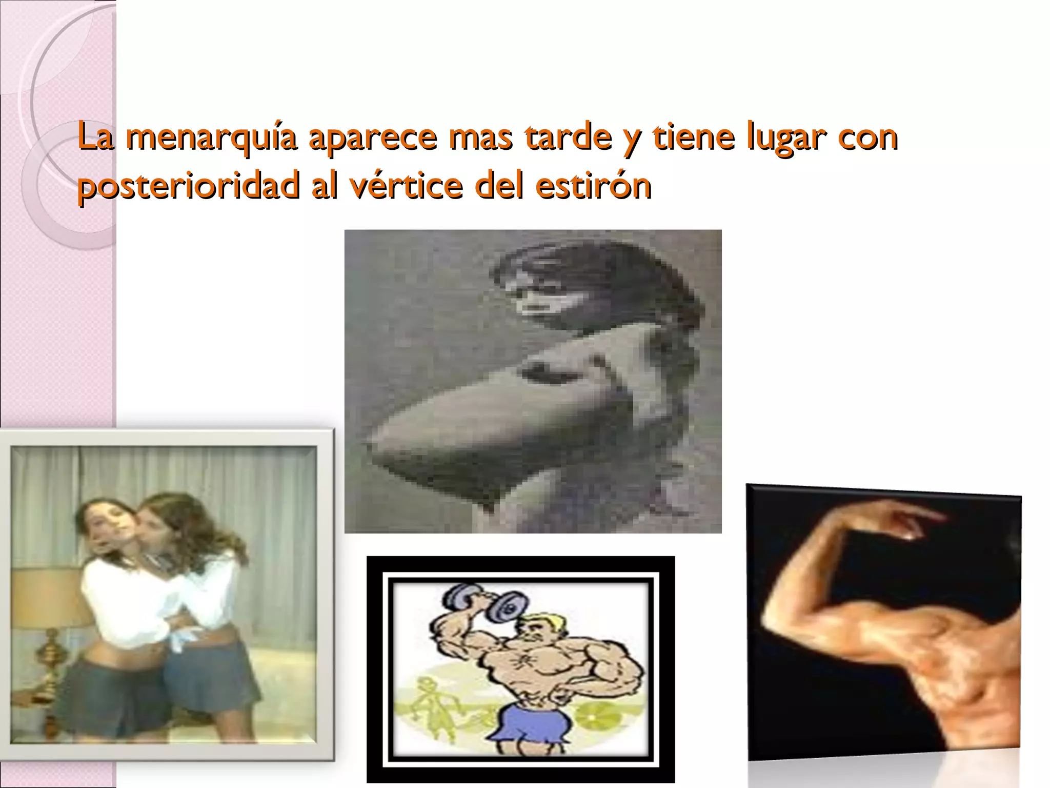 La menarquía aparece mas tarde y tiene lugar con posterioridad al vértice del estirón 