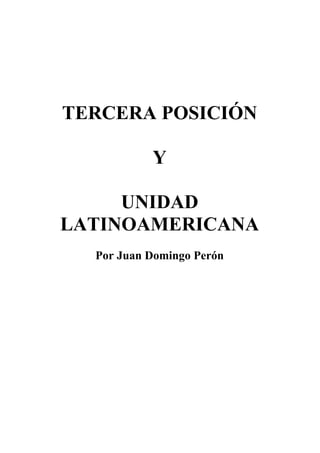 TERCERA POSICIÓN
Y
UNIDAD
LATINOAMERICANA
Por Juan Domingo Perón
 