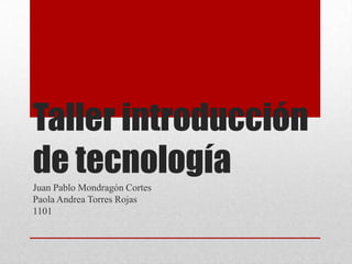 Taller introducción
de tecnología
Juan Pablo Mondragón Cortes
Paola Andrea Torres Rojas
1101
 
