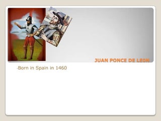 JUAN PONCE DE LE0N   -Born in Spain in 1460 