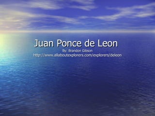 Juan Ponce de Leon  By: Brandon Gibson http://www.allaboutexplorers.com/explorers/deleon 
