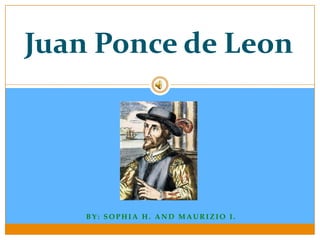 Juan Ponce de Leon




    BY: SOPHIA H. AND MAURIZIO I.
 
