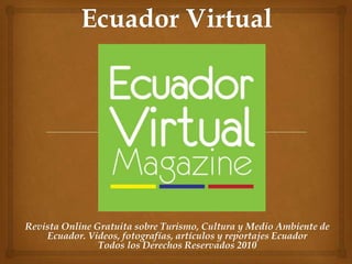 Revista Online Gratuita sobre Turismo, Cultura y Medio Ambiente de
    Ecuador. Videos, fotografías, artículos y reportajes Ecuador
                Todos los Derechos Reservados 2010
 