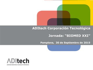 ADITECH
ADItech Corporación Tecnológica
Jornada: “BIOMED XXI”
Pamplona, 30 de Septiembre de 2015
 