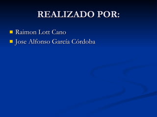 REALIZADO POR: Raimon Lott Cano Jose Alfonso García Córdoba 