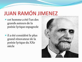 JUAN RAMÓN JIMENEZ cet homme a été l'un des grands auteurs de la poésie lyrique espagnole il a été considéré le plus grand rénovateur de la poésie lyrique du XXe siècle 