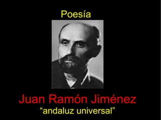 Poesía
Juan Ramón Jiménez
“andaluz universal”
 
