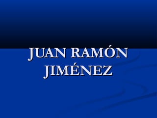 JUAN RAMÓNJUAN RAMÓN
JIMÉNEZJIMÉNEZ
 