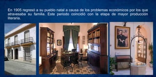 En 1905 regresó a su pueblo natal a causa de los problemas económicos por los que
atravesaba su familia. Este periodo coincidió con la etapa de mayor producción
literaria.
 