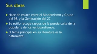  Nace en Moguer (Huelva) el 23 de diciembre de
1881.
 Hizo el bachiller en el colegio de los jesuitas del
Puerto de Santa María (Cádiz) junto a Pedro Muñoz
Seca.
 Se marchó a Sevilla para sacarse la carrera de
Derecho, pero la abandonó para dedicarse a la
escritura al inspirarse en los poemas de Rubén
Darío.
 En 1956 le dieron el premio Nobel de Literatura.
 Murió dos años más tarde, el 29 de mayo de 1958
en San Juan de Puerto Rico.
 