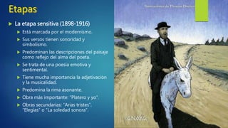  Hace de enlace entre el Modernismo y Grupo
del 98, y la Generación del 27.
 Su estilo recoge rasgos de la poesía culta de la
popular y de los vanguardismos.
 El tema principal en su literatura es la
naturaleza.
 