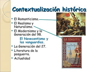 Contextualización histórica El Romanticismo. El Realismo y Naturalismo. El Modernismo y la Generación del 98. El Novecentismo y  las vanguardias. La Generación del 27. Literatura de la posguerra. Actualidad 