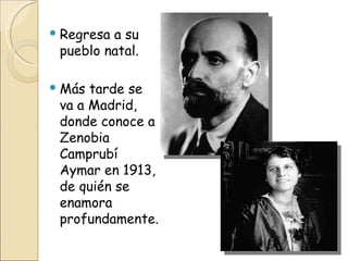 Regresa a su pueblo natal. Más tarde se va a Madrid, donde conoce a Zenobia Camprubí Aymar en 1913, de quién se enamora profundamente .  
