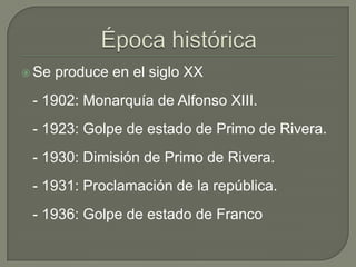  Se   produce en el siglo XX
 - 1902: Monarquía de Alfonso XIII.
 - 1923: Golpe de estado de Primo de Rivera.
 - 1930: Dimisión de Primo de Rivera.
 - 1931: Proclamación de la república.
 - 1936: Golpe de estado de Franco
 