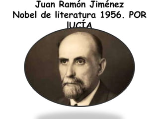 Juan Ramón Jiménez
Nobel de literatura 1956. POR
lUCÍA
 