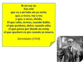 Yo no soy yo.
Soy este
que va a mi lado sin yo verlo;
que, a veces, voy a ver,
y que, a veces, olvido.
El que calla, sereno, cuando hablo,
el que perdona, dulce, cuando odio,
el que pasea por donde no estoy,
el que quedará en pie cuando yo muera.
Eternidades (1918)
 