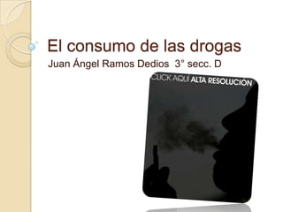 El consumo de las drogas
Juan Ángel Ramos Dedios 3° secc. D
 