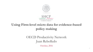 Using Firm-level micro data for evidence-based
policy making
OECD Productivity Network
Juan Rebolledo
October, 2016
1
 