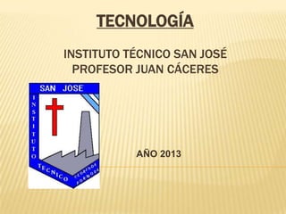 TECNOLOGÍA
INSTITUTO TÉCNICO SAN JOSÉ
PROFESOR JUAN CÁCERES
AÑO 2013
 