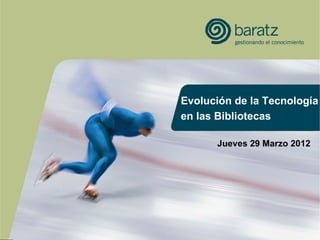Evolución de la Tecnología
en las Bibliotecas

      Jueves 29 Marzo 2012
 