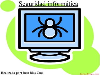 Seguridad informática Realizado por:  Juan Ríos Cruz 