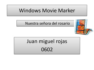 Windows Movie Marker

  Nuestra señora del rosario



  Juan miguel rojas
        0602
 