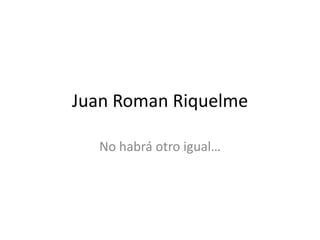 Juan Roman Riquelme

  No habrá otro igual…
 
