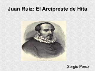 Juan Rúiz: El Arcipreste de Hita
Sergio Perez
 