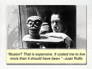 “Illusion? That is expensive. It costed me to live
  more than it should have been.” –Juan Rulfo
 