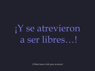 ¡Y se atrevieron
 a ser libres…!

    ( Debes hacer click para avanzar)
 