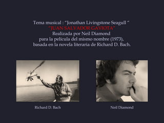 Tema musical : “Jonathan Livingstone Seagull “
       “JUAN SALVADOR GAVIOTA”
          Realizada por Neil Diamond
   para...