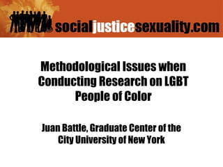 Methodological Issues when
Conducting Research on LGBT
      People of Color

Juan Battle, Graduate Center of the
    City University of New York
 